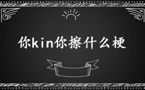 【网络用语】“你kin你擦”是什么意思？