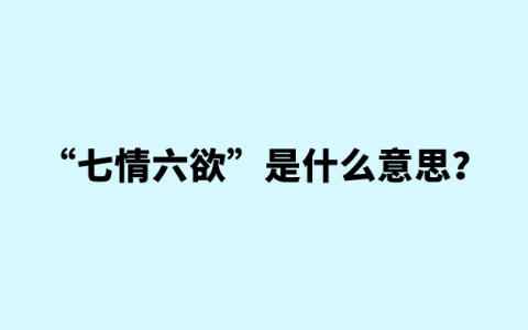 “七情六欲”是什么意思？