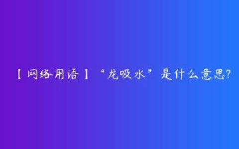 【网络用语】“龙吸水”是什么意思?