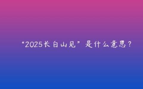 “2025长白山见”是什么意思？