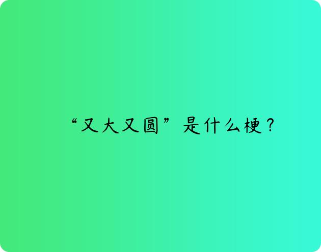 “又大又圆”是什么梗？