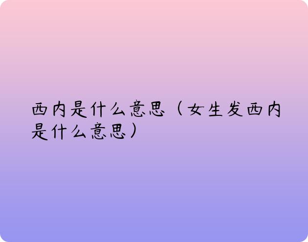 西内是什么意思（女生发西内是什么意思）