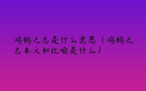 鸿鹄之志是什么意思（鸿鹄之志本义和比喻是什么）