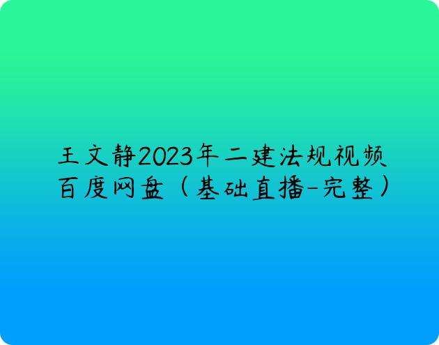 王文静2023年二建法规视频百度网盘（基础直播-完整）