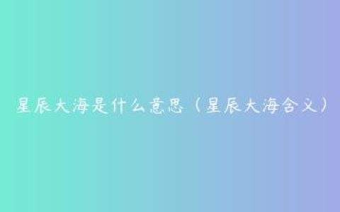 星辰大海是什么意思（星辰大海含义）