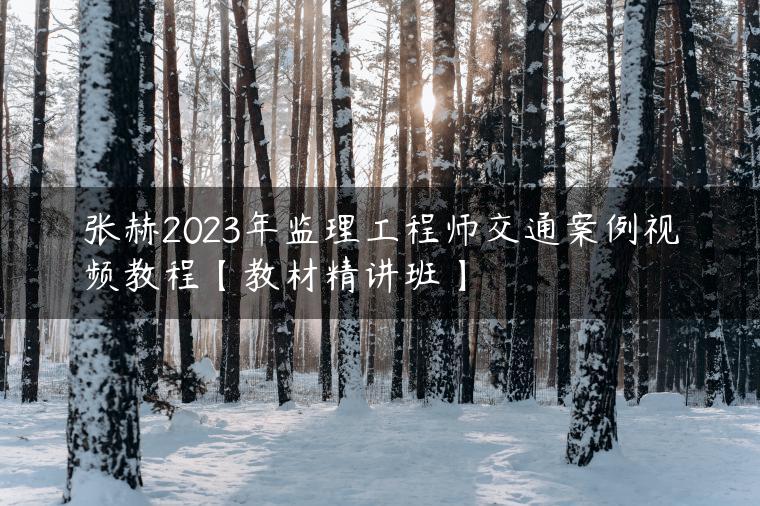 张赫2023年监理工程师交通案例视频教程【教材精讲班】