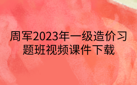 周军2023年一级造价习题班视频课件下载