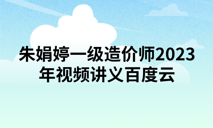 朱娟婷一级造价师2023年视频讲义百度云