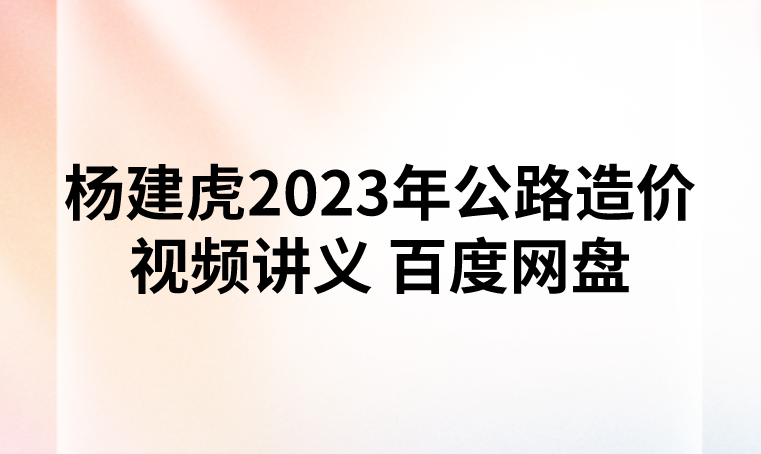 杨建虎2023年公路造价视频讲义 百度网盘下载