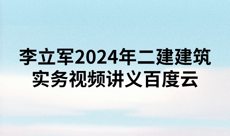 李立军2024年二建建筑实务视频讲义百度云网盘（精讲+习题+冲刺）