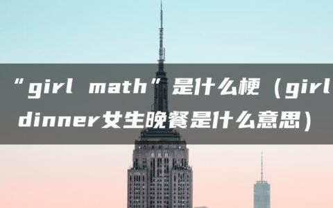 “girl math”是什么梗（girl dinner女生晚餐是什么意思）