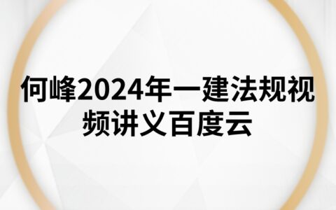 何峰2024年一建法规视频讲义百度云（精讲+管理+冲刺）