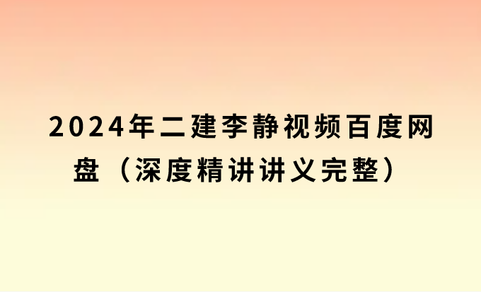 2024年二建李静视频百度网盘（深度精讲讲义完整）