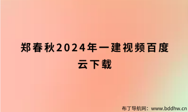 郑春秋2024年一建视频百度云下载（一建管理面授精讲班讲义pdf）