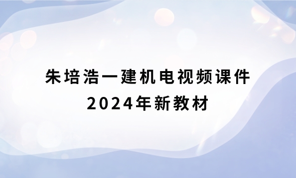 朱培浩一建机电视频课件2024年新教材超级周训班讲义