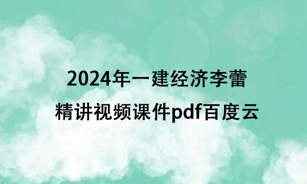 2024年一建经济李蕾精讲视频课件pdf百度云