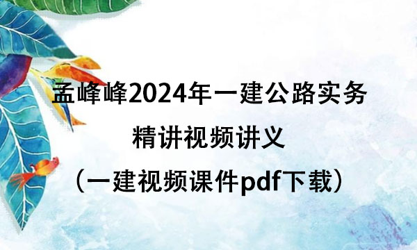 孟峰峰2024年一建公路实务精讲视频讲义（一建视频课件pdf下载）