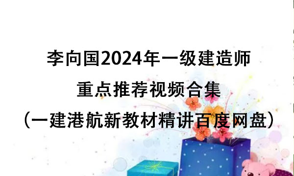 李向国2024年一级建造师重点推荐视频合集（一建港航新教材精讲百度网盘）