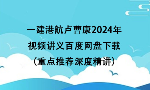 一建港航卢曹康2024年视频讲义百度网盘下载（重点推荐深度精讲）