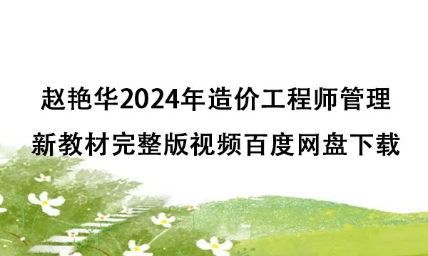赵艳华2024年造价工程师管理新教材完整版视频百度网盘下载