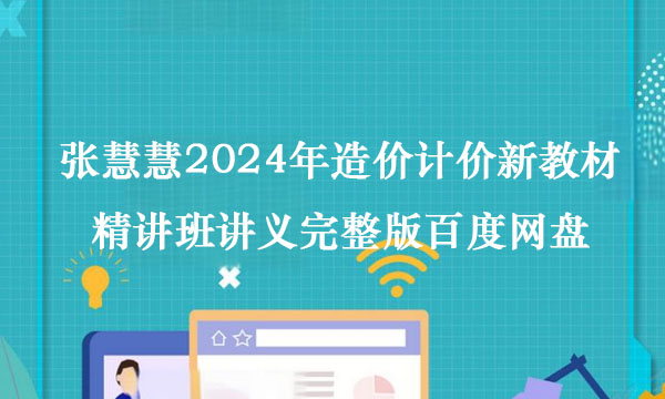 张慧慧2024年造价计价新教材精讲班讲义完整版百度网盘