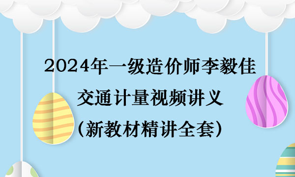 2024年一级造价师李毅佳交通计量视频讲义（新教材精讲全套）