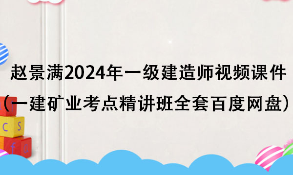 赵景满2024年一级建造师视频课件（一建矿业考点精讲班全套百度网盘）