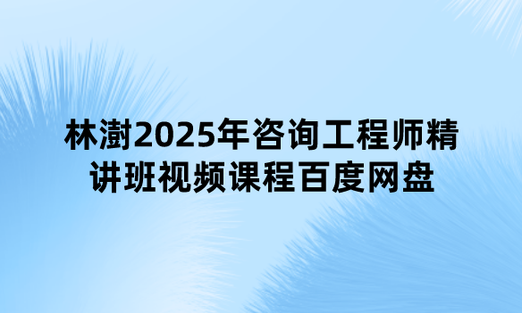 林澍2025年咨询工程师精讲班视频课程百度网盘