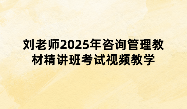 刘老师2025年咨询管理教材精讲班考试视频教学