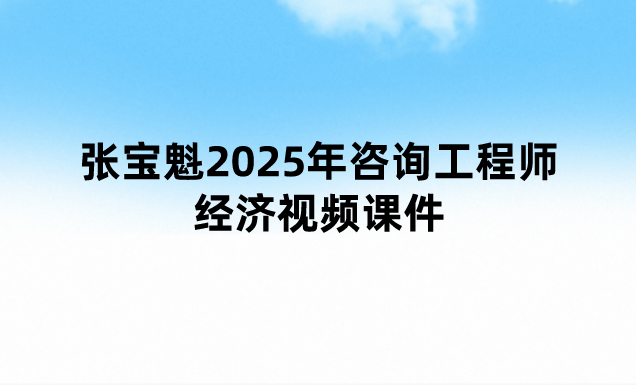 张宝魁2025年咨询工程师经济视频课件（新教材考点精讲班）