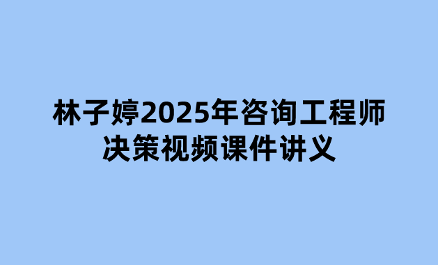 林子婷2025年咨询工程师决策视频课件讲义（入门精讲+答题技巧带练课）