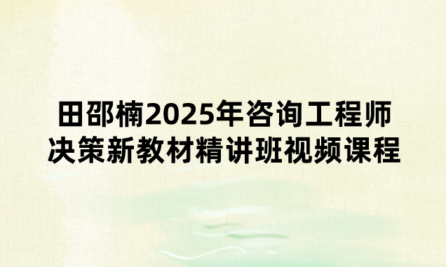 田邵楠2025年咨询工程师决策新教材精讲班视频课程百度网盘