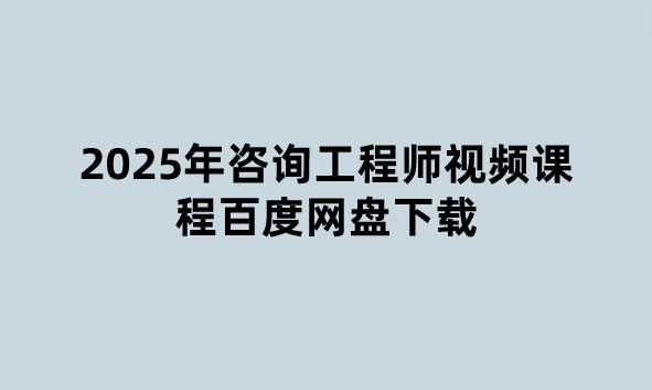 2025年咨询工程师视频课程百度网盘下载