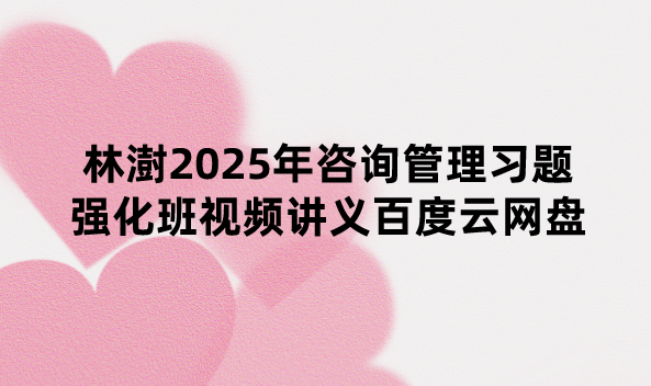 林澍2025年咨询管理习题强化班视频讲义百度云网盘