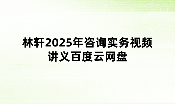 林轩2025年咨询实务视频讲义百度云网盘【习题强化班】