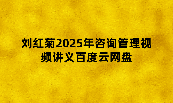 刘红菊2025年咨询管理视频讲义百度云网盘（冲刺串讲班）