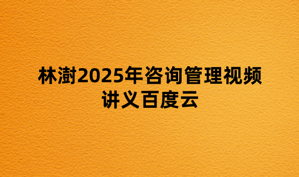 林澍2025年咨询管理视频讲义百度云（考前串讲班+密训班）