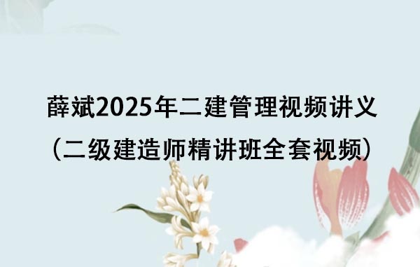 薛斌2025年二建管理视频讲义网盘下载（二级建造师精讲班全套视频）