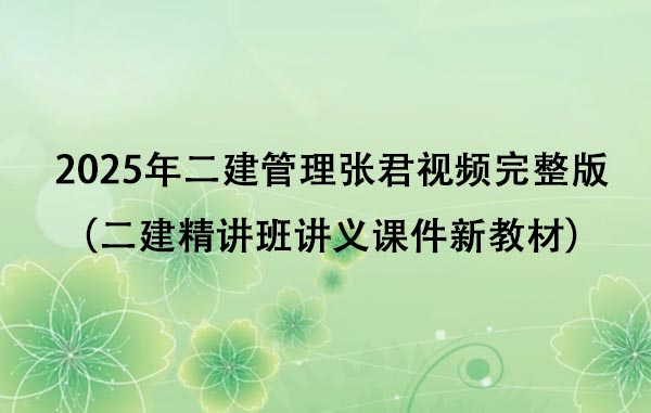 2025年二建管理张君视频完整版（二建精讲班讲义课件新教材百度网盘）