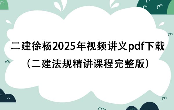 二建徐杨2025年视频讲义pdf下载（二建法规精讲课程完整版）