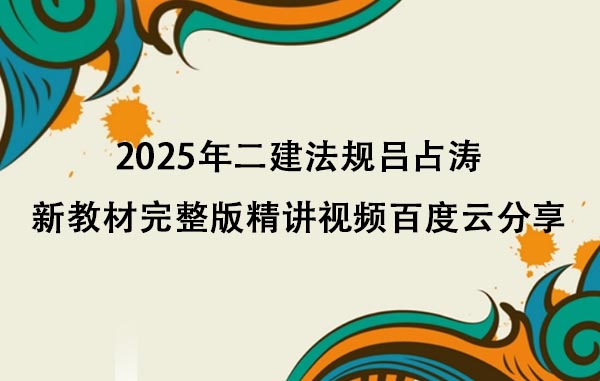 2025年二建法规吕占涛新教材完整版精讲视频百度云分享