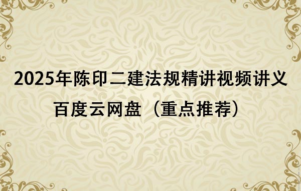 2025年陈印二建法规精讲视频讲义百度云网盘（重点推荐）