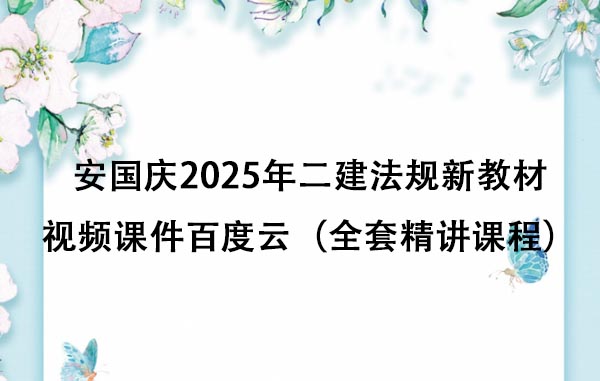 安国庆2025年二建法规新教材视频课件百度云（全套精讲课程）