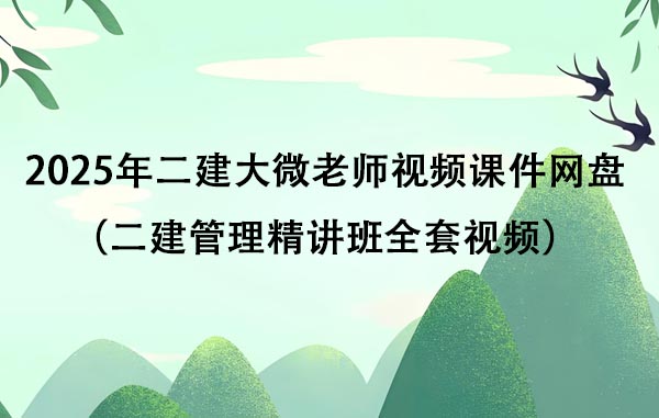 2025年二建大微老师视频课件网盘下载（二建管理精讲班全套视频）