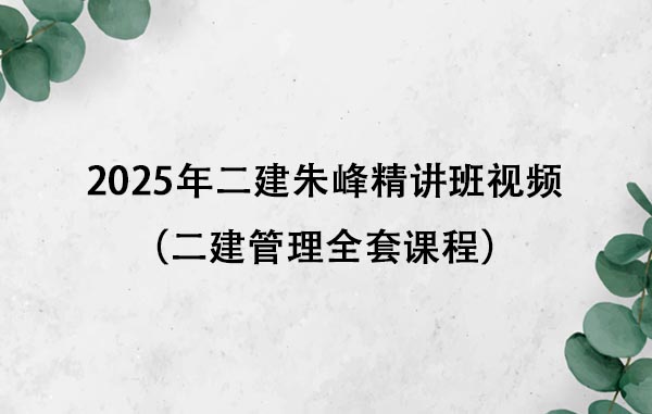 2025年二建朱峰精讲班视频百度云下载（二建管理全套课程）