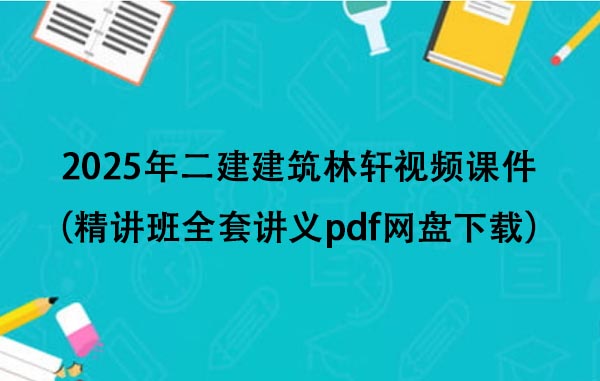 2025年二建建筑林轩视频课件（精讲班全套讲义pdf网盘下载）