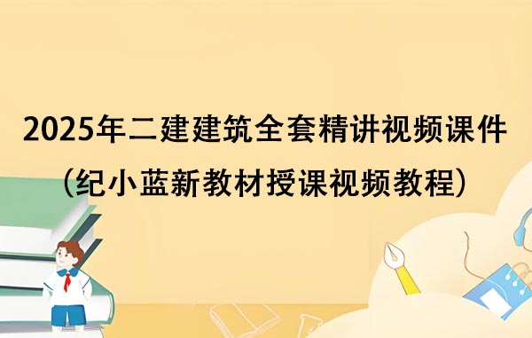 2025年二建建筑全套精讲视频课件百度云（纪小蓝新教材授课视频教程）