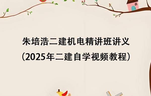 朱培浩二建机电精讲班讲义（2025年二建自学视频教程百度网盘）