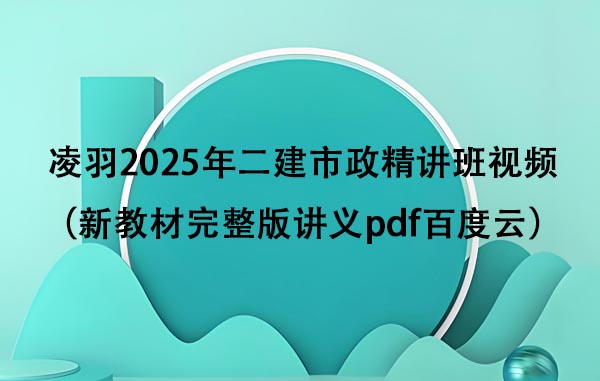 凌羽2025年二建市政精讲班视频（新教材完整版讲义pdf百度云）