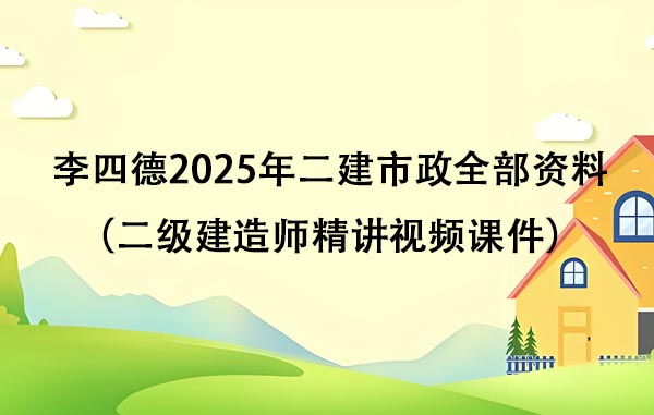 李四德2025年二建市政全部资料百度云（二级建造师精讲视频课件）